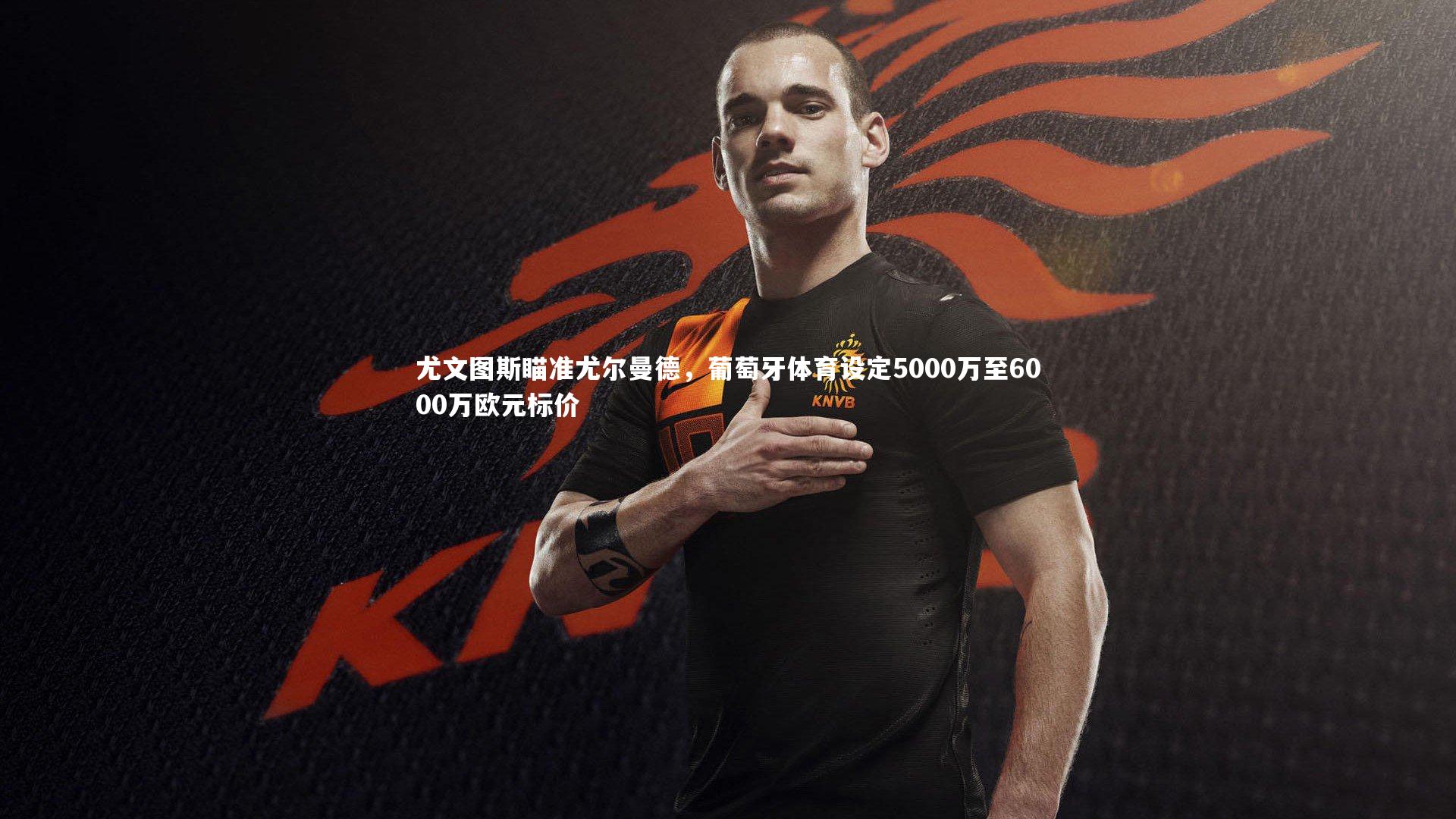 尤文图斯瞄准尤尔曼德，葡萄牙体育设定5000万至6000万欧元标价