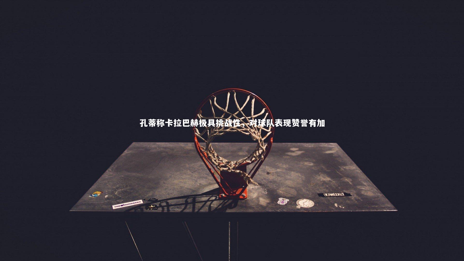 孔蒂称卡拉巴赫极具挑战性，对球队表现赞誉有加