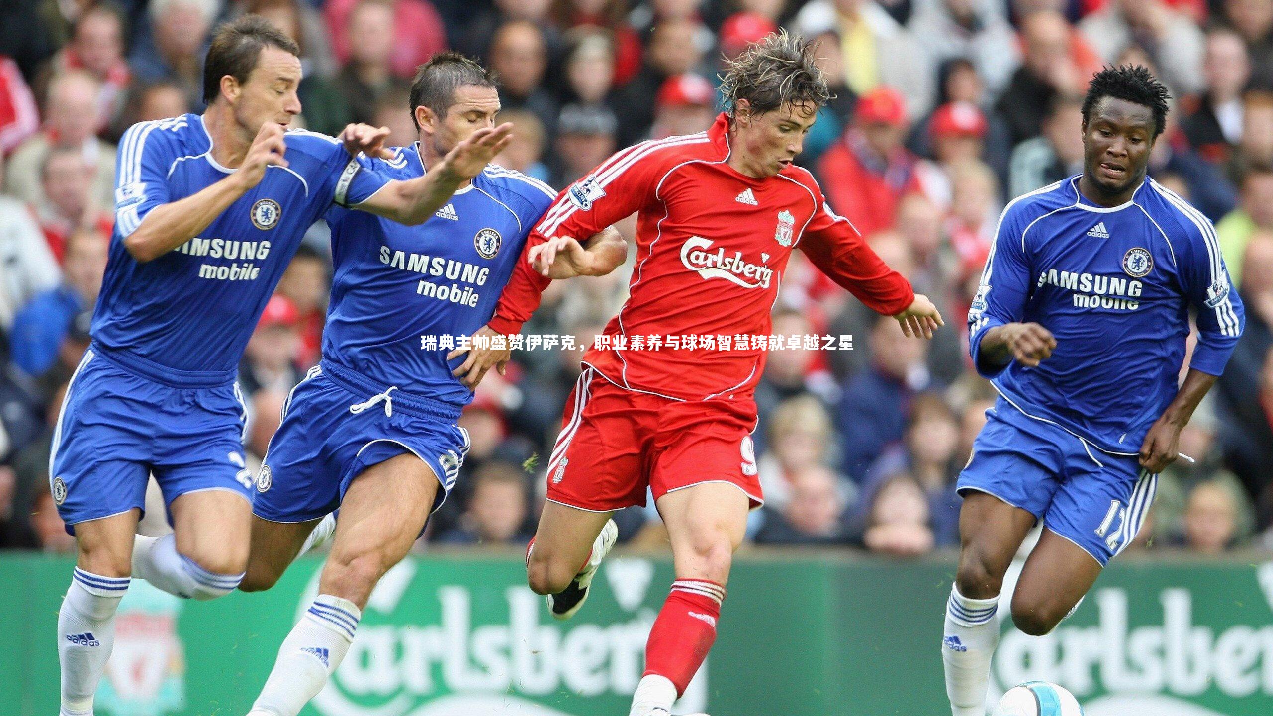 瑞典主帅盛赞伊萨克，职业素养与球场智慧铸就卓越之星