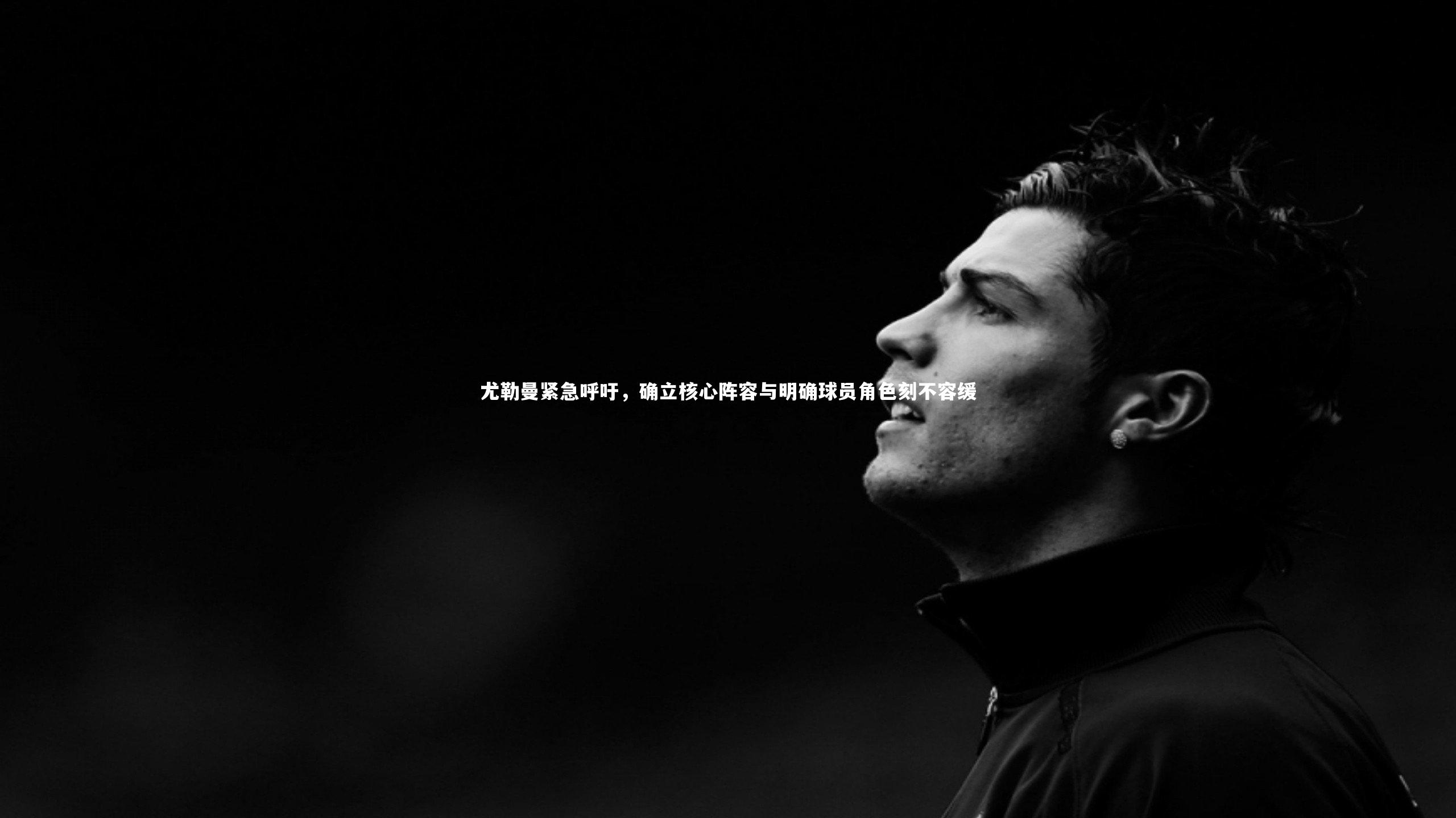 【芒果体育官方】尤勒曼紧急呼吁，确立核心阵容与明确球员角色刻不容缓