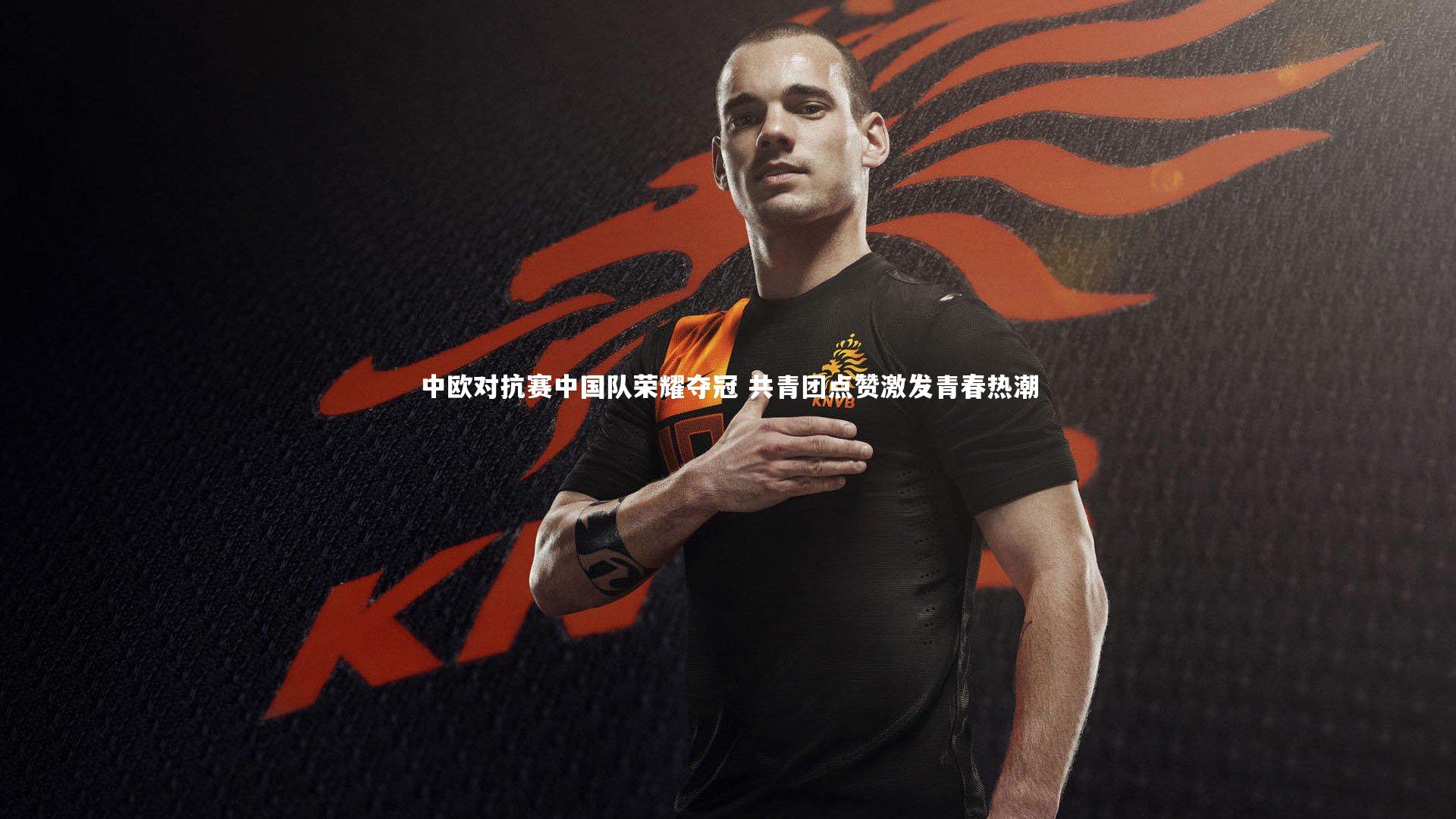 中欧对抗赛中国队荣耀夺冠 共青团点赞激发青春热潮