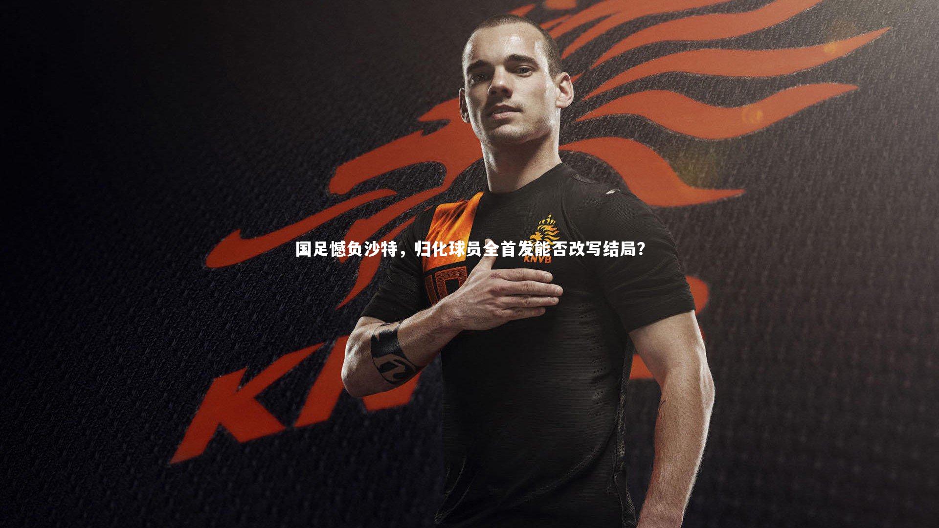 国足憾负沙特，归化球员全首发能否改写结局？