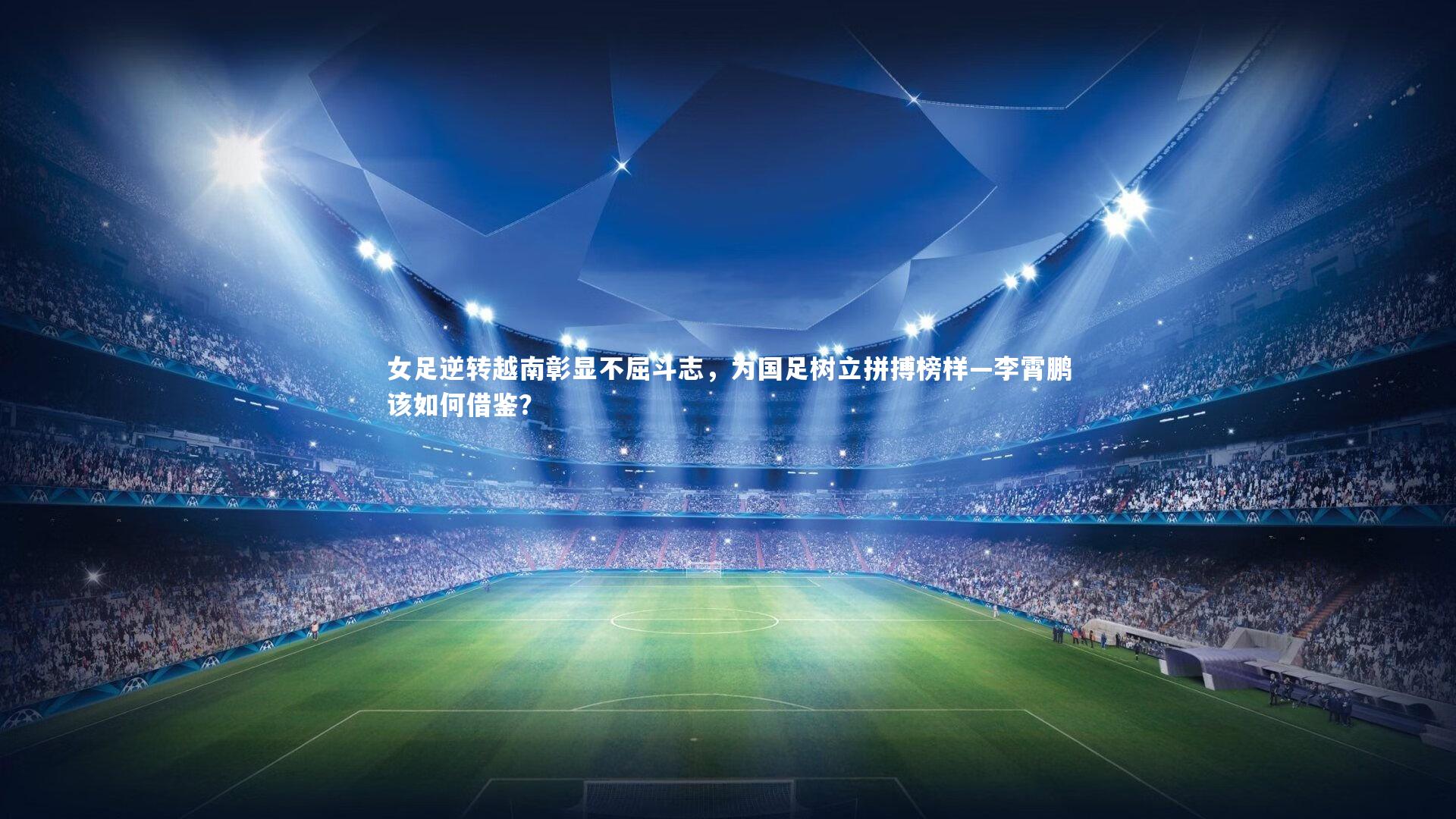 女足逆转越南彰显不屈斗志，为国足树立拼搏榜样—李霄鹏该如何借鉴？